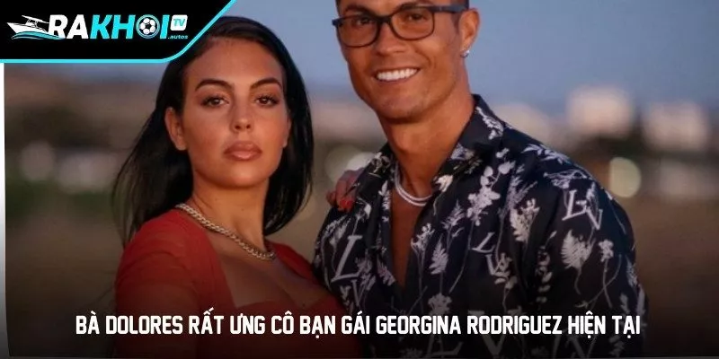 Bà Dolores rất ưng cô bạn gái Georgina Rodriguez hiện tại