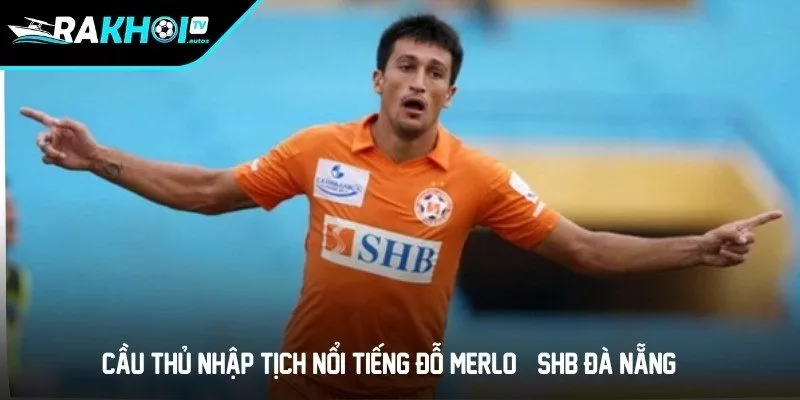 Cầu thủ nhập tịch nổi tiếng Đỗ Merlo (SHB Đà Nẵng)