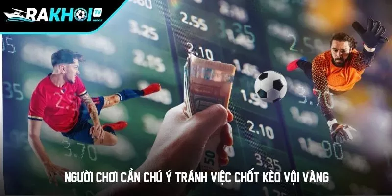 Người chơi cần chú ý tránh việc chốt kèo vội vàng