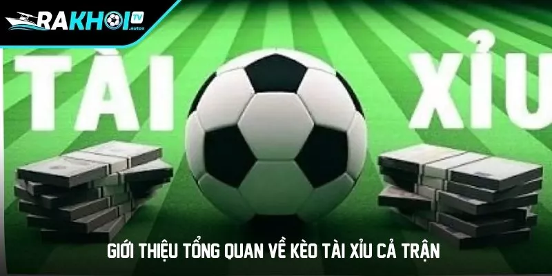 Giới thiệu tổng quan về kèo tài xỉu cả trận