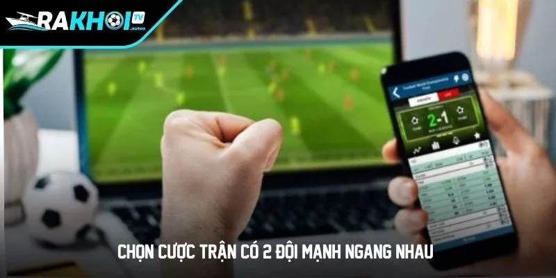 Chọn cược trận có 2 đội mạnh ngang nhau