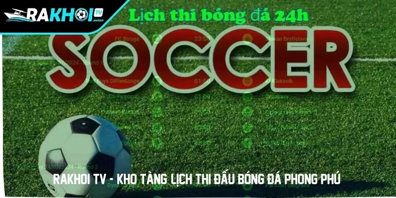 RAKHOI TV - "Kho tàng" lịch thi đấu bóng đá phong phú