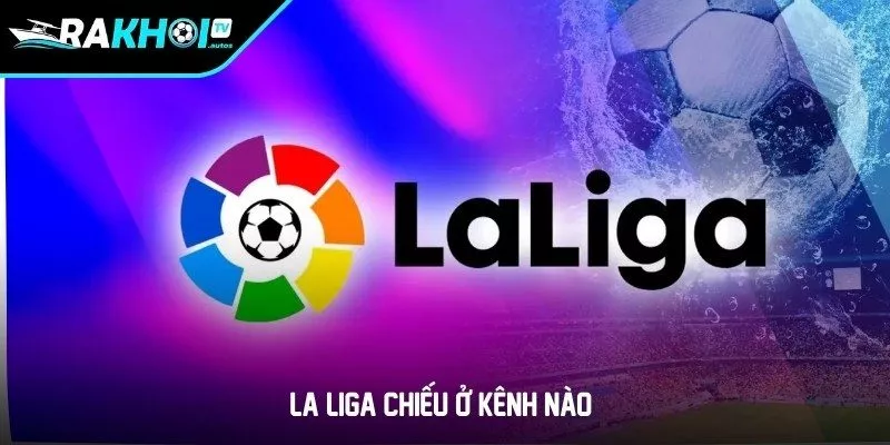 La Liga chiếu ở kênh nào