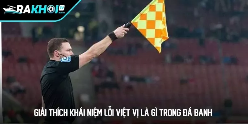 Giải thích khái niệm lỗi Việt vị là gì trong đá banh?