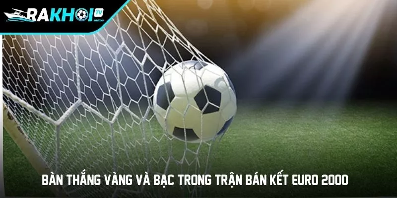 Bàn thắng vàng và bạc trong trận bán kết Euro 2000 