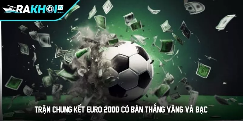 Trận chung kết Euro 2000 có bàn thắng vàng và bạc