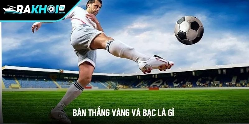 Bàn thắng vàng và bạc là gì